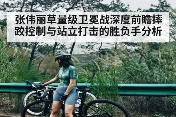 张伟丽草量级卫冕战深度前瞻摔跤控制与站立打击的胜负手分析
